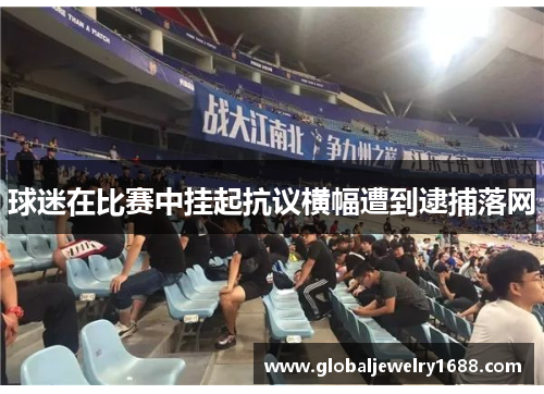 球迷在比赛中挂起抗议横幅遭到逮捕落网