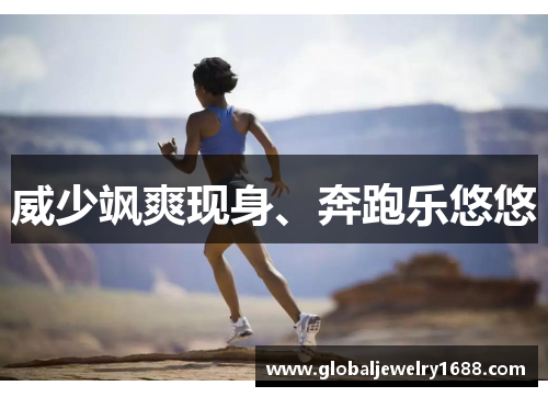 威少飒爽现身、奔跑乐悠悠